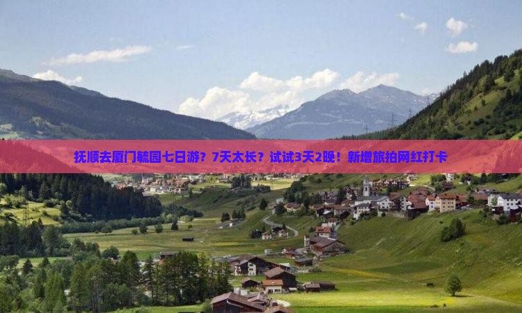抚顺去厦门毓园七日游？7天太长？试试3天2晚！新增旅拍网红打卡