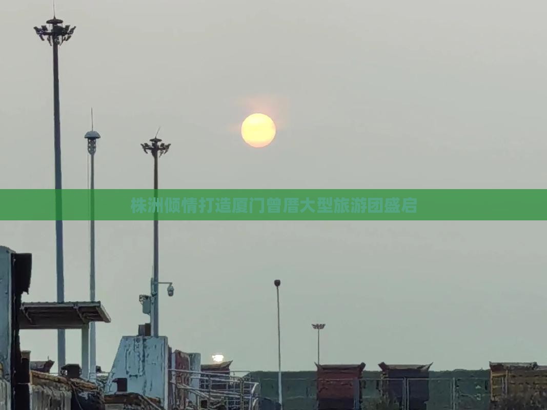 株洲倾情打造厦门曾厝大型旅游团盛启