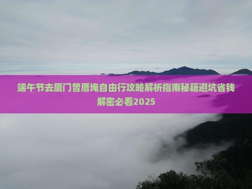 端午节去厦门曾厝埯自由行