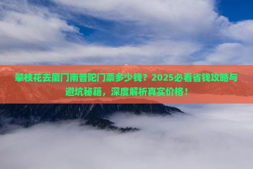 攀枝花去厦门南普陀门票 攀枝花去厦门南普陀门票