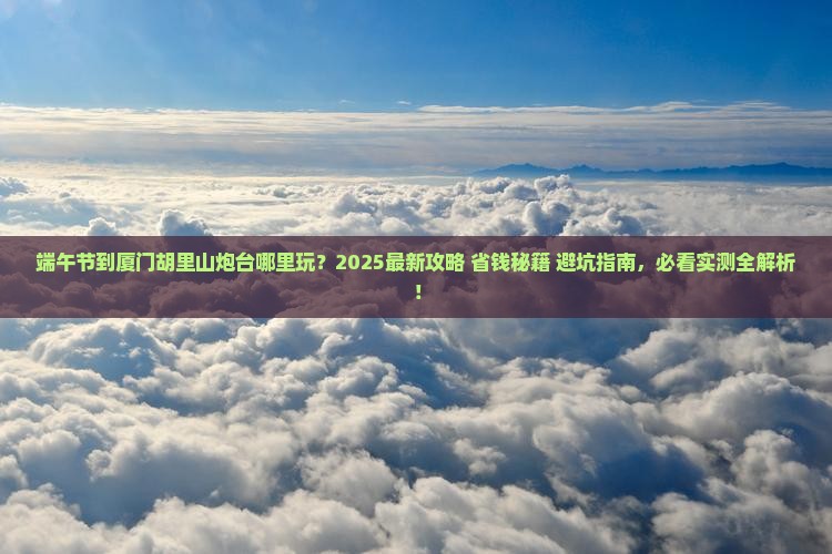 端午节到厦门胡里山炮台哪里玩