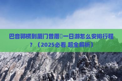 巴音郭楞到厦门曾厝埯一日