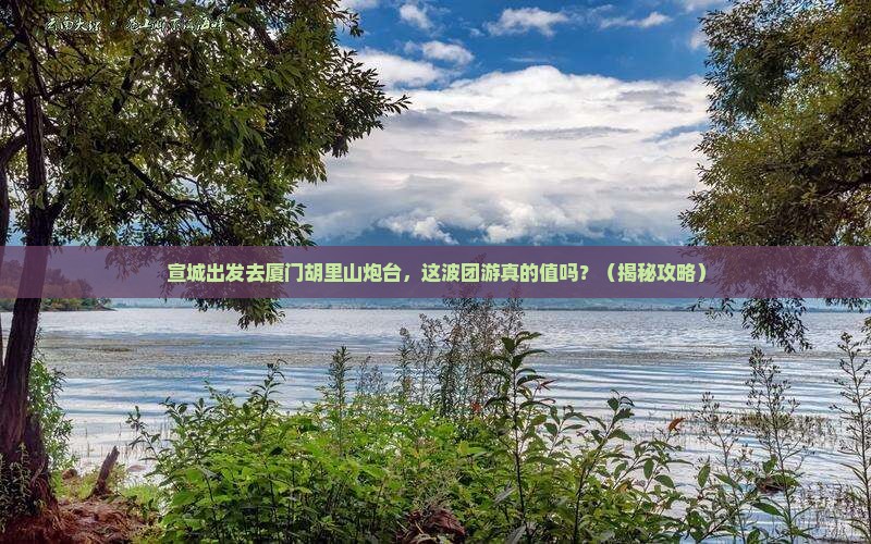 宣城去厦门胡里山炮台团体旅游