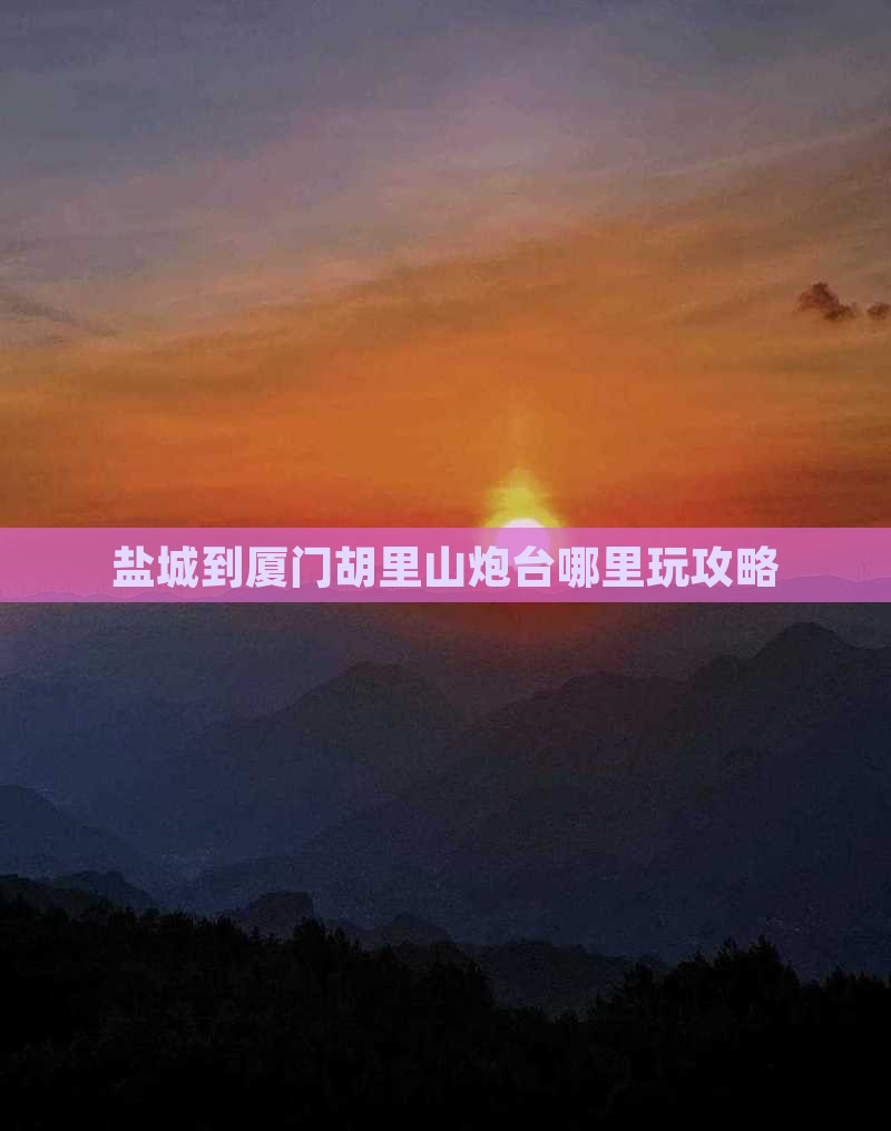 盐城到厦门胡里山炮台哪里玩