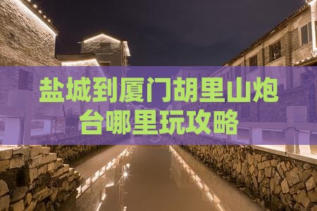 盐城到厦门胡里山炮台哪里玩