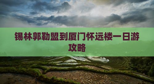 锡林郭勒盟到厦门怀远楼一日
