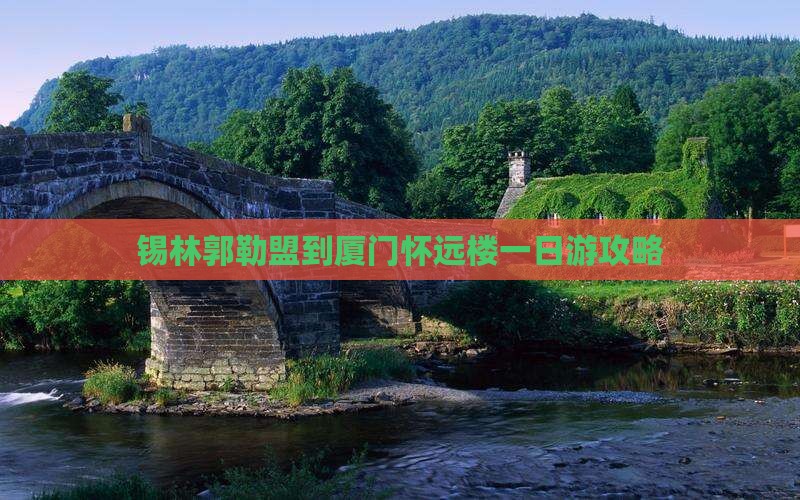 锡林郭勒盟到厦门怀远楼一日