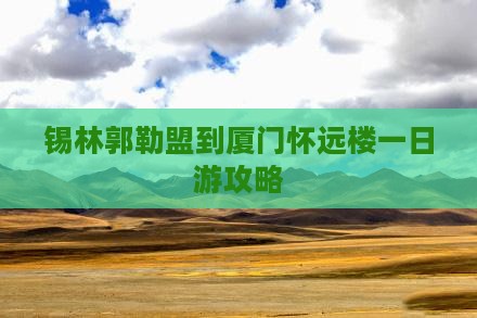 锡林郭勒盟到厦门怀远楼一日
