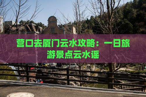 营口去厦门云水谣一日