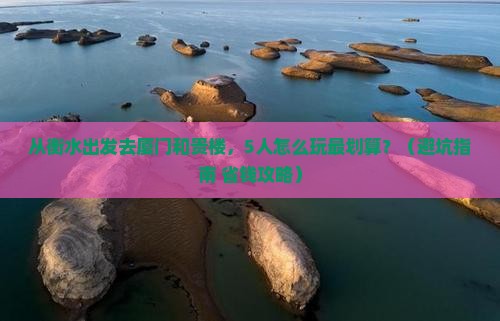 衡水到厦门和贵楼团体旅游