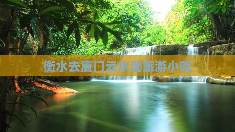 衡水去厦门云水谣旅游小吃