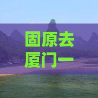 固原去厦门一日
