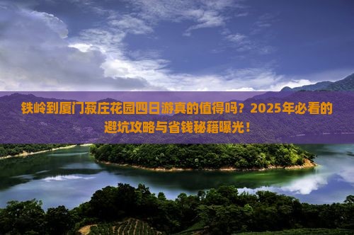 铁岭到厦门菽庄花园四日游