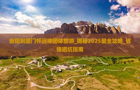衡阳到厦门怀远楼团体旅游 衡阳到厦门怀远楼团体旅游