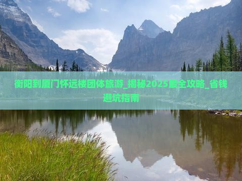 衡阳到厦门怀远楼团体旅游 衡阳到厦门怀远楼团体旅游