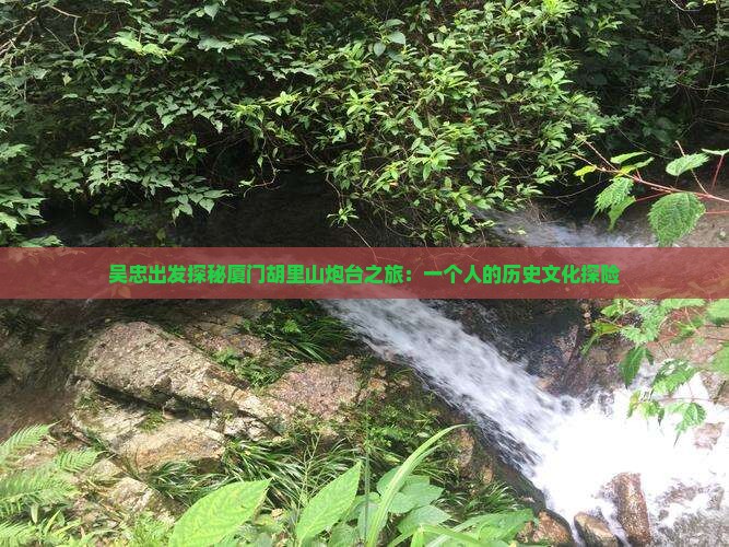 吴忠出发探秘厦门胡里山炮台之旅：一个人的历史文化探险