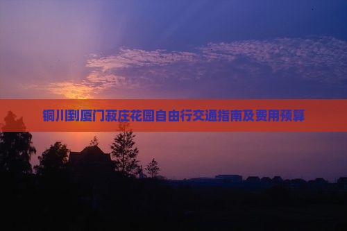 铜川到厦门菽庄花园自由行交通指南及费用预算