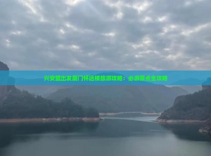 兴安盟出发厦门怀远楼旅游攻略：必游景点全攻略