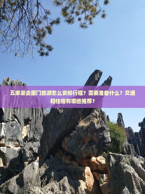 五家渠去厦门旅游怎么安排行程？需要准备什么？交通和住宿有哪些推荐？