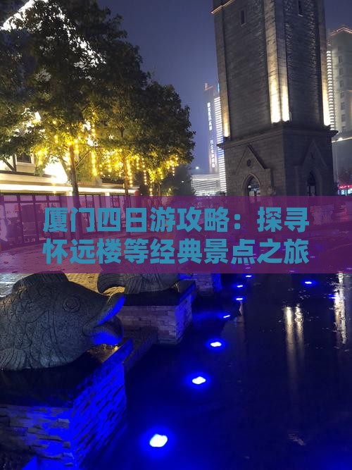 厦门四日游攻略：探寻怀远楼等经典景点之旅