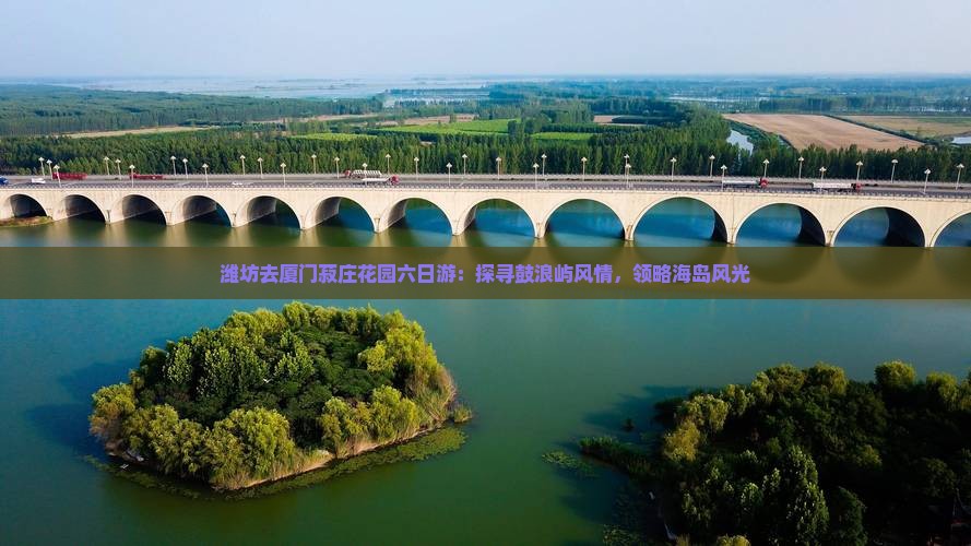 潍坊去厦门菽庄花园六日游：探寻鼓浪屿风情，领略海岛风光