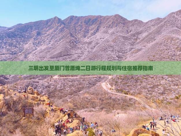 三明出发至厦门曾厝埯二日游行程规划与住宿推荐指南