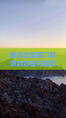 金华出发厦门鼓浪屿自由行旅游攻略全解析
