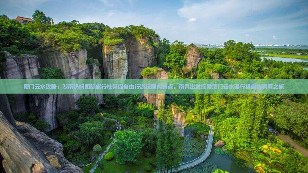 厦门云水攻略：湖南妈妈国际旅行社带你自由行游玩国内景点，南昌出发探索厦门云水谣行程自由看看之旅