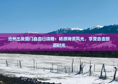 沧州出发厦门自由行攻略：畅游海滨风光，享受自由旅游时光