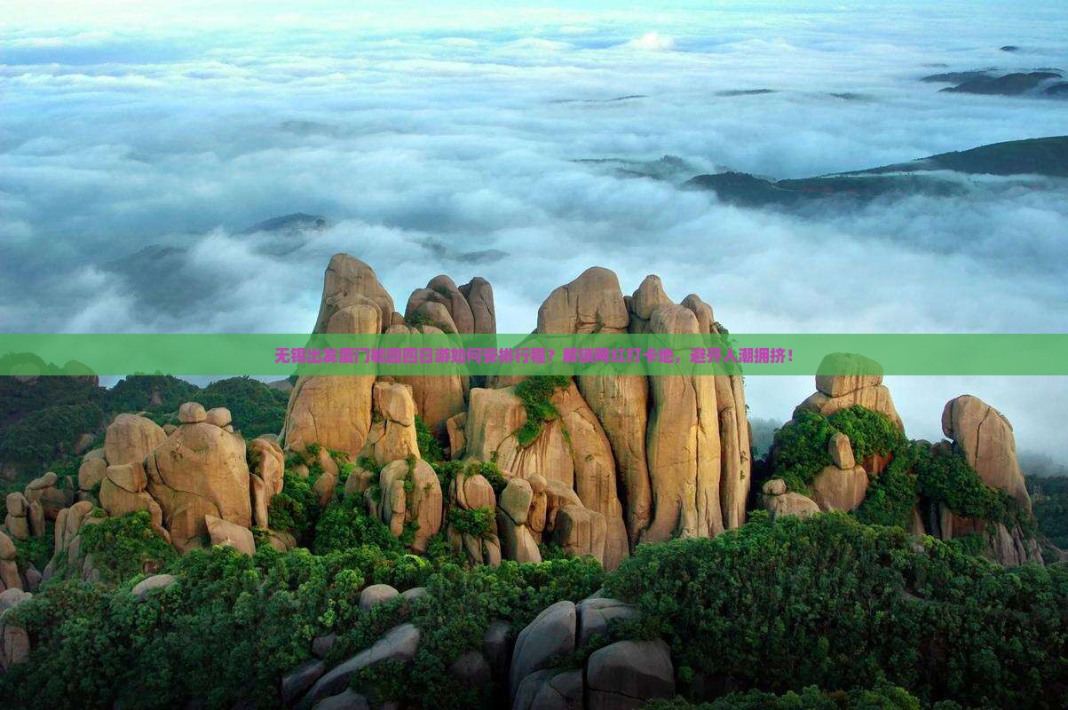 无锡出发厦门毓园四日游如何安排行程？解锁网红打卡地，避开人潮拥挤！
