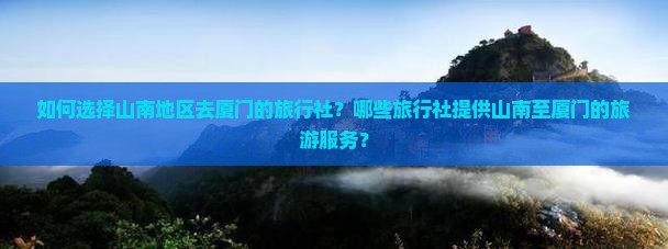 如何选择山南地区去厦门的旅行社？哪些旅行社提供山南至厦门的旅游服务？