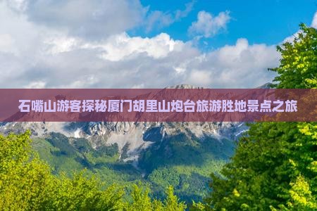 石嘴山游客探秘厦门胡里山炮台旅游胜地景点之旅