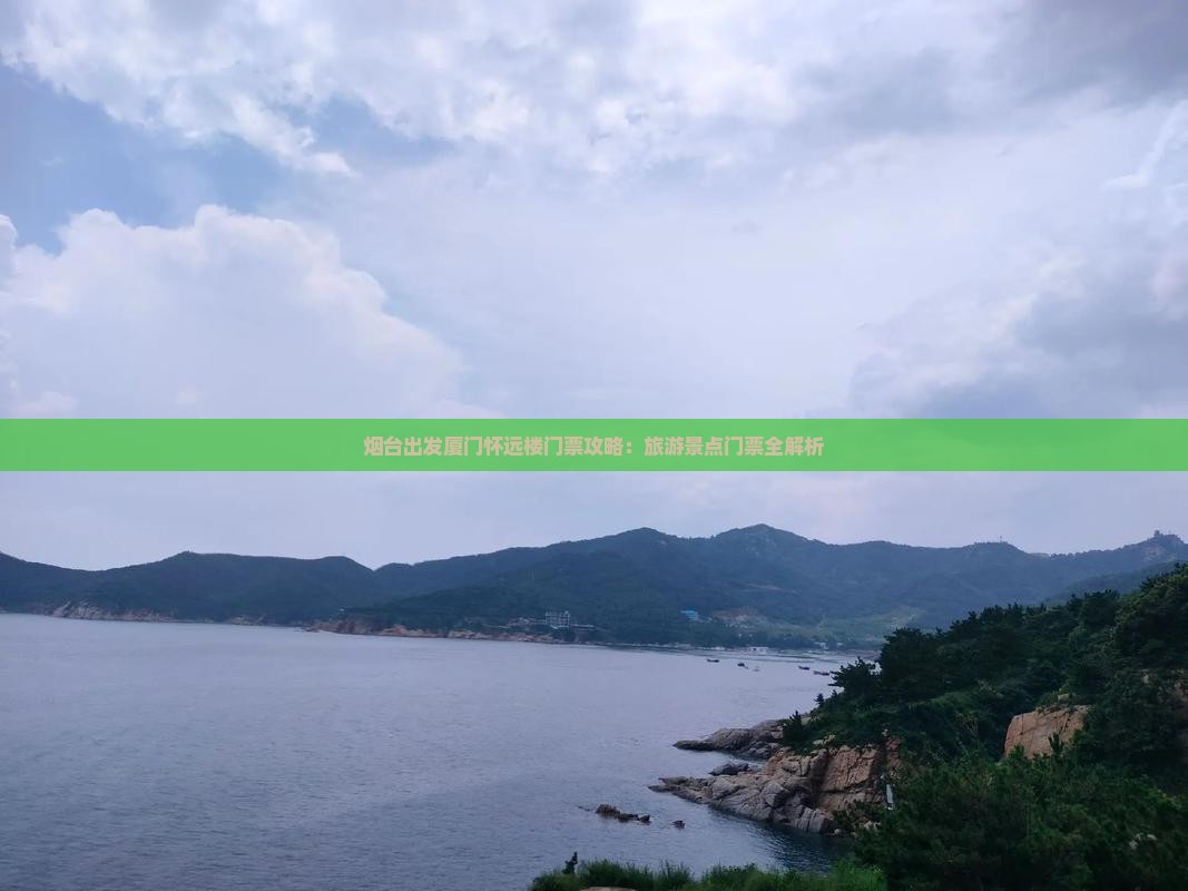 烟台出发厦门怀远楼门票攻略：旅游景点门票全解析