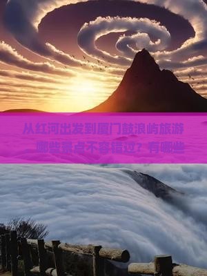 从红河出发到厦门鼓浪屿旅游，哪些景点不容错过？有哪些必体验的活动与美食推荐？