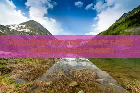 从红河出发到厦门鼓浪屿旅游，哪些景点不容错过？有哪些必体验的活动与美食推荐？