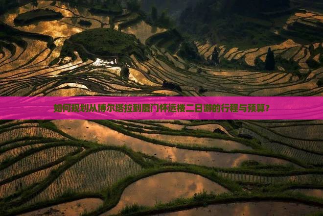 如何规划从博尔塔拉到厦门怀远楼二日游的行程与预算？