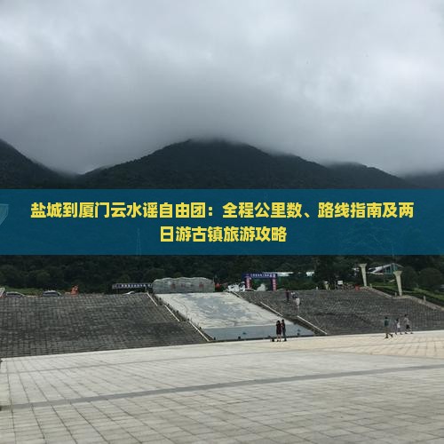 盐城到厦门云水谣自由团：全程公里数、路线指南及两日游古镇旅游攻略