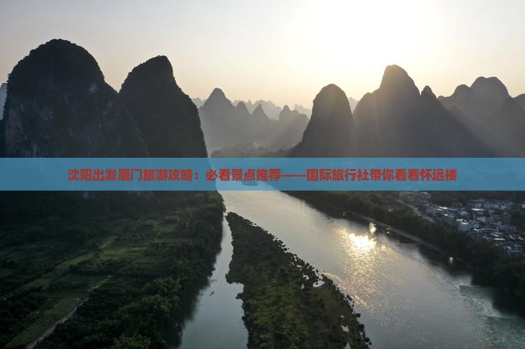 沈阳出发厦门旅游攻略：必看景点推荐——国际旅行社带你看看怀远楼