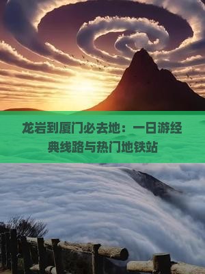 龙岩到厦门必去地：一日游经典线路与热门地铁站