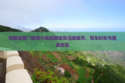 信阳去厦门旅游小吃街路线及沿途城市、驾车时长与距离总览