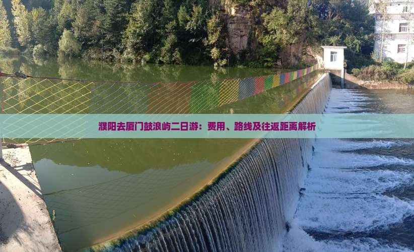 濮阳去厦门鼓浪屿二日游：费用、路线及往返距离解析