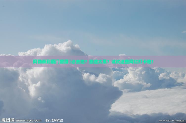 阿勒泰到厦门曾厝垵必去地?旅途太累?试试这些网红打卡地! 阿勒泰到厦门曾厝垵必去地?旅途太累?试试这些网红打卡地!