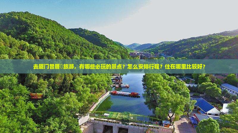 去厦门曾厝垵旅游，有哪些必玩的景点？怎么安排行程？住在哪里比较好？