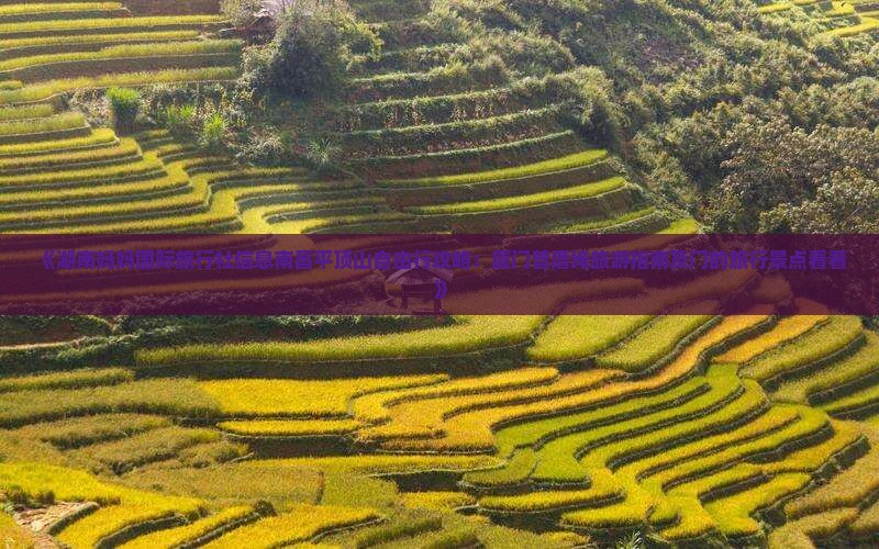 《湖南妈妈国际旅行社信息南昌平顶山自由行攻略：厦门曾厝埯旅游指南及门的旅行景点看看》