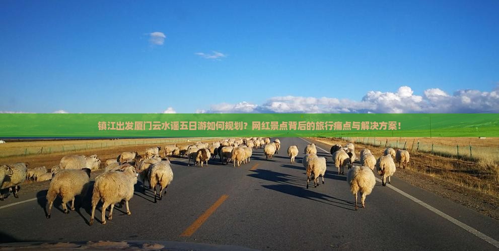 镇江出发厦门云水谣五日游如何规划？网红景点背后的旅行痛点与解决方案！