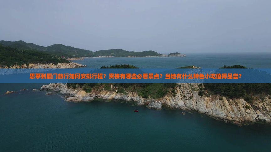 思茅到厦门旅行如何安排行程？贵楼有哪些必看景点？当地有什么特色小吃值得品尝？