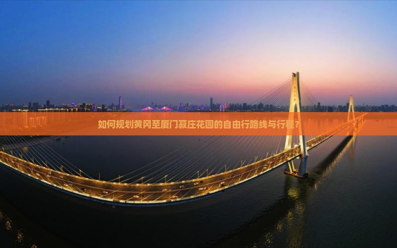 如何规划黄冈至厦门菽庄花园的自由行路线与行程？
