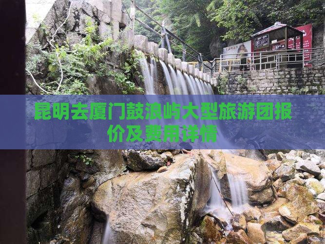昆明去厦门鼓浪屿大型旅游团报价及费用详情