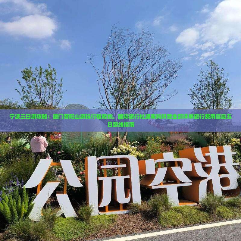 宁波三日游攻略：厦门普陀山游玩行程规划，国际旅行社湖南妈妈营业部详解旅行费用信息五日路线指南