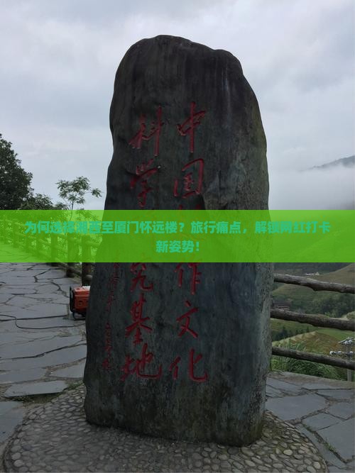 为何选择湘西至厦门怀远楼？旅行痛点，解锁网红打卡新姿势！